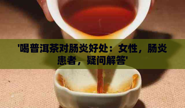 '喝普洱茶对肠炎好处：女性，肠炎患者，疑问解答'