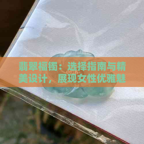 翡翠福镯：选择指南与精美设计，展现女性优雅魅力