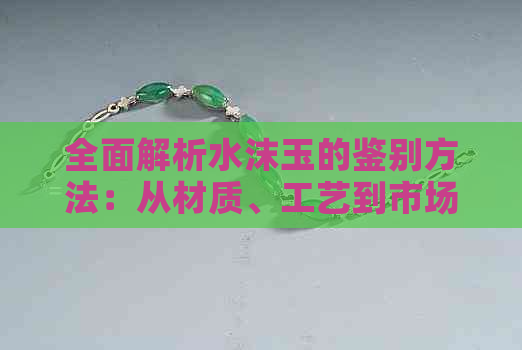 全面解析水沫玉的鉴别方法：从材质、工艺到市场行情的深度剖析