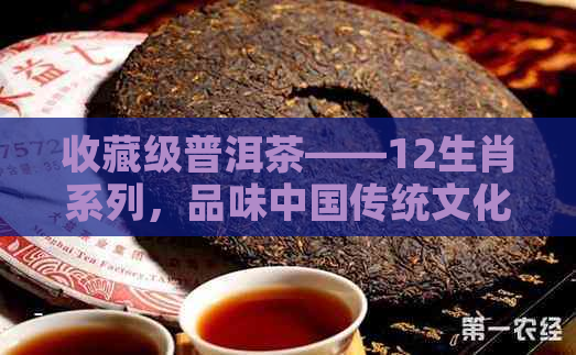 收藏级普洱茶——12生肖系列，品味中国传统文化之美