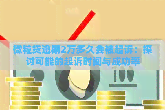 微粒贷逾期2万多久会被起诉：探讨可能的起诉时间与成功率