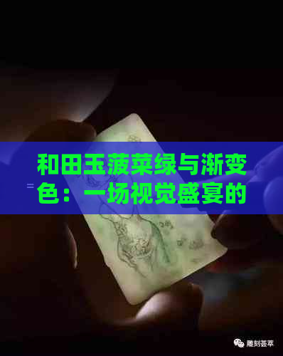 和田玉菠菜绿与渐变色：一场视觉盛宴的对比分析