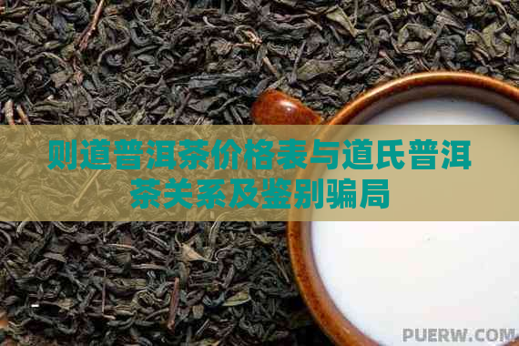 则道普洱茶价格表与道氏普洱茶关系及鉴别骗局