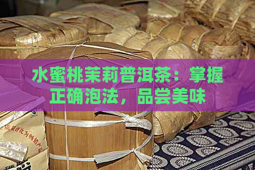 水蜜桃茉莉普洱茶：掌握正确泡法，品尝美味