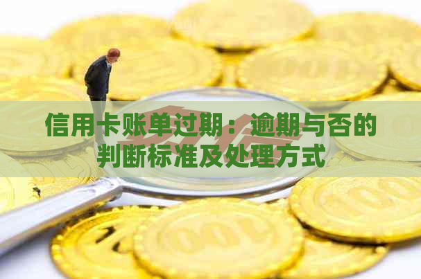 信用卡账单过期：逾期与否的判断标准及处理方式