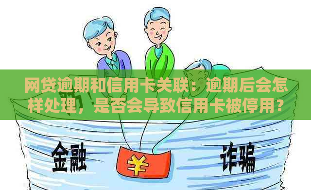 网贷逾期和信用卡关联：逾期后会怎样处理，是否会导致信用卡被停用？