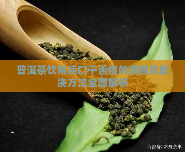 普洱茶饮用后口干舌燥的原因及解决方法全面解析