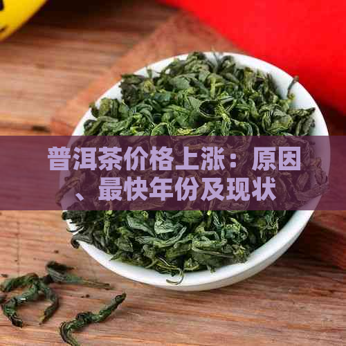 普洱茶价格上涨：原因、最快年份及现状