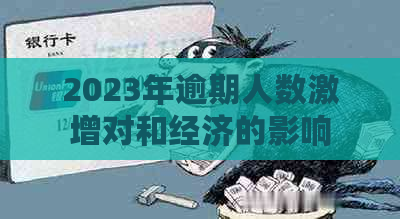 2023年逾期人数激增对和经济的影响