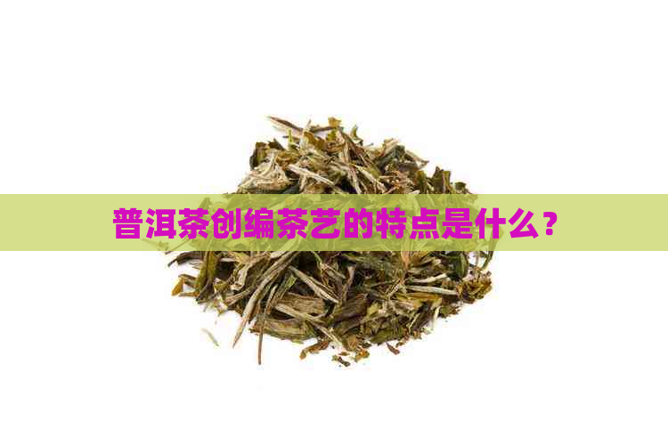 普洱茶创编茶艺的特点是什么？