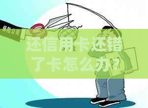 还信用卡还错了卡怎么办？如何原路退回？能否退还？