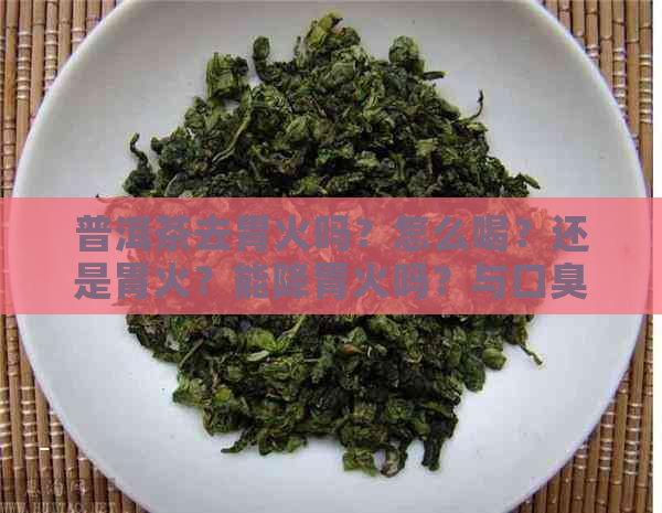 普洱茶去胃火吗？怎么喝？还是胃火？能降胃火吗？与口臭有关吗？