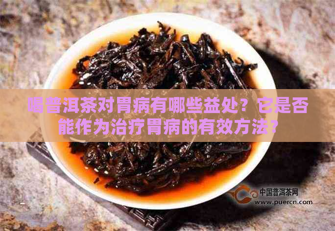 喝普洱茶对胃病有哪些益处？它是否能作为治疗胃病的有效方法？