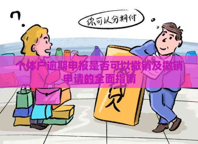 个体户逾期申报是否可以撤销及撤销申请的全面指南