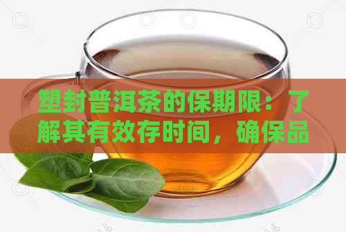 塑封普洱茶的保期限：了解其有效存时间，确保品质稳定