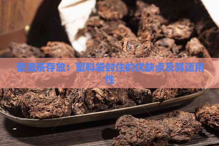 普洱茶存放：塑料袋封住的优缺点及其适用性