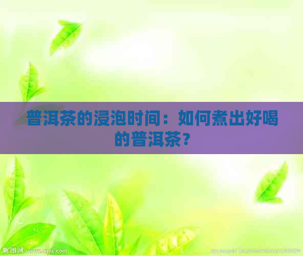 普洱茶的浸泡时间：如何煮出好喝的普洱茶？