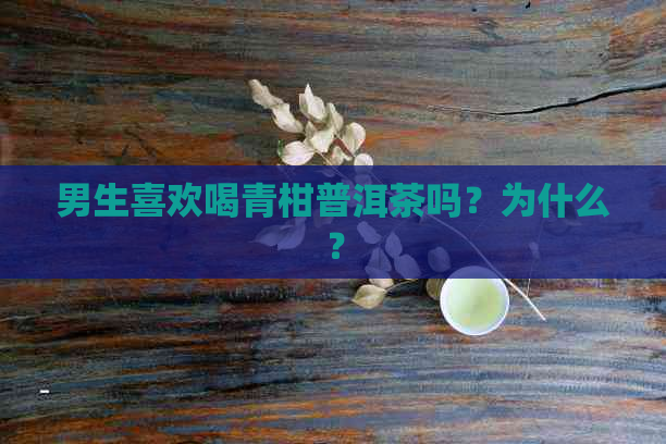 男生喜欢喝青柑普洱茶吗？为什么？