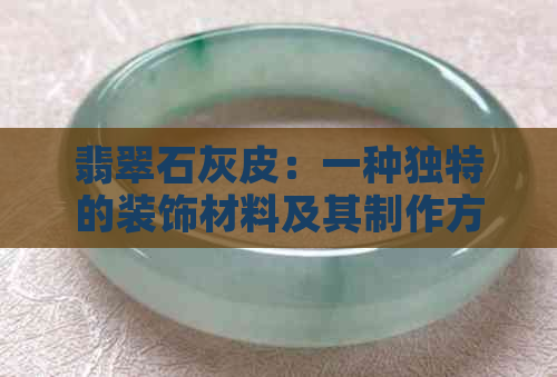 翡翠石灰皮：一种独特的装饰材料及其制作方法与用途全面解析