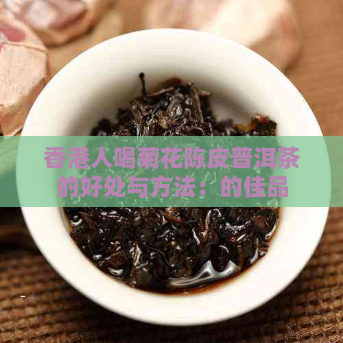 人喝菊花陈皮普洱茶的好处与方法：的佳品