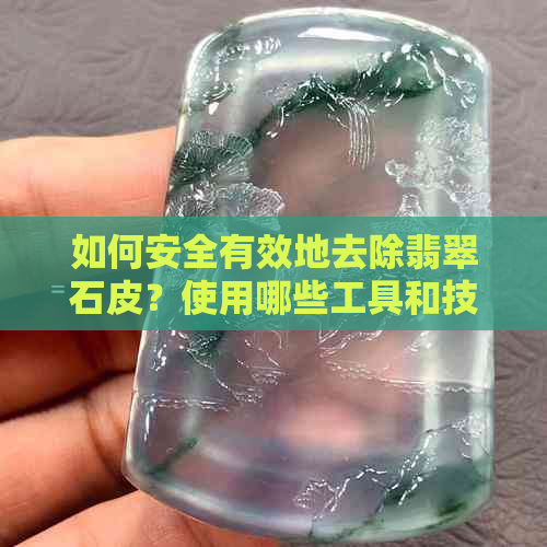 如何安全有效地去除翡翠石皮？使用哪些工具和技巧？