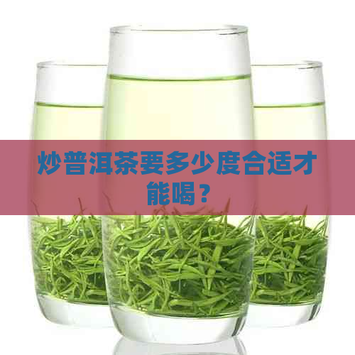 炒普洱茶要多少度合适才能喝？