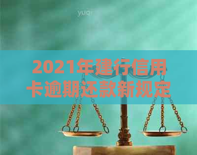 2021年建行信用卡逾期还款新规定：全面解读、政策变化与应对策略