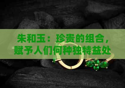 朱和玉：珍贵的组合，赋予人们何种独特益处？