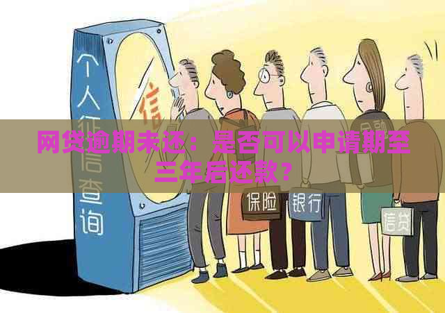 网贷逾期未还：是否可以申请期至三年后还款？