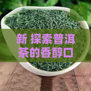 新 探索普洱茶的香醇口感：烹饪方法与适合女生饮用的原因