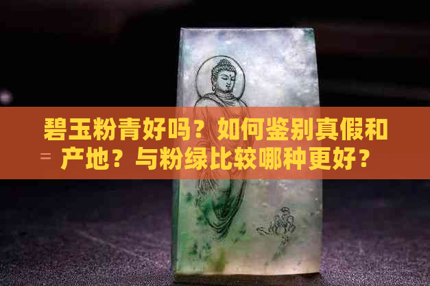 碧玉粉青好吗？如何鉴别真假和产地？与粉绿比较哪种更好？