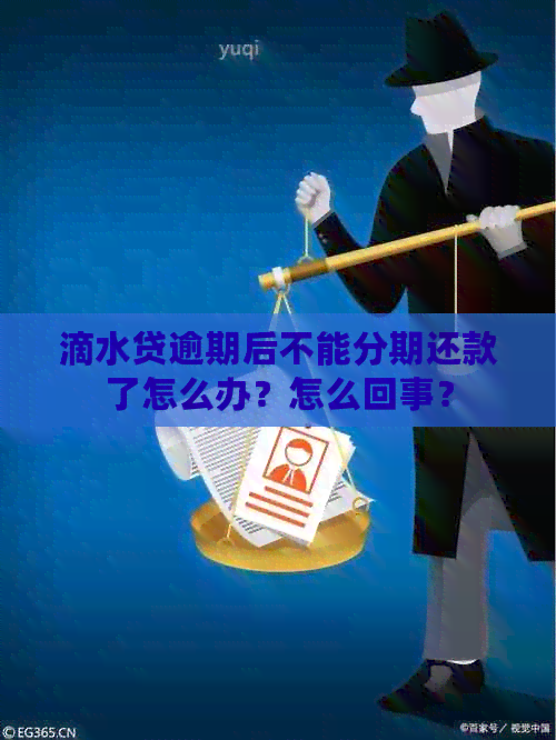 滴水贷逾期后不能分期还款了怎么办？怎么回事？