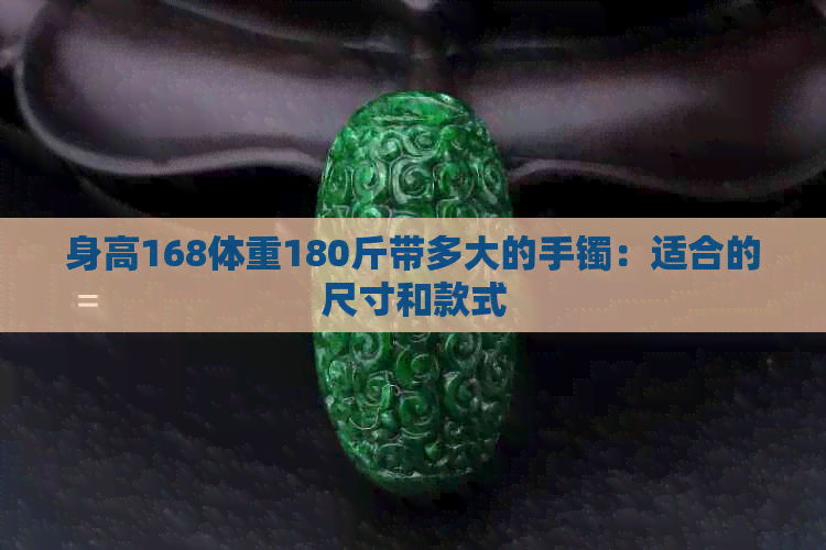 身高168体重180斤带多大的手镯：适合的尺寸和款式