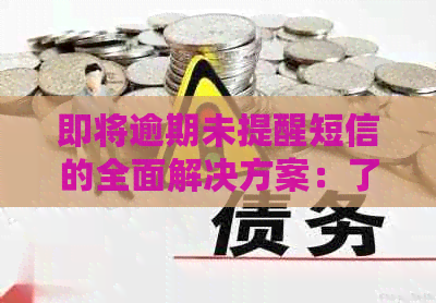 即将逾期未提醒短信的全面解决方案：了解原因、应对策略和预防措