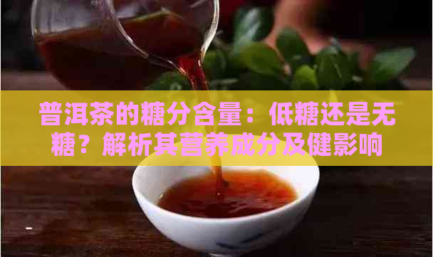 普洱茶的糖分含量：低糖还是无糖？解析其营养成分及健影响