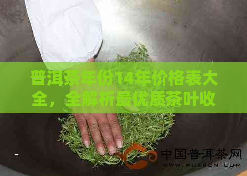 普洱茶年份14年价格表大全，全解析更优质茶叶收藏攻略