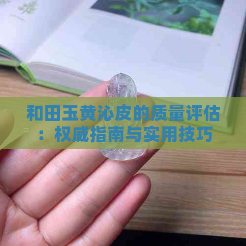 和田玉黄沁皮的质量评估：权威指南与实用技巧