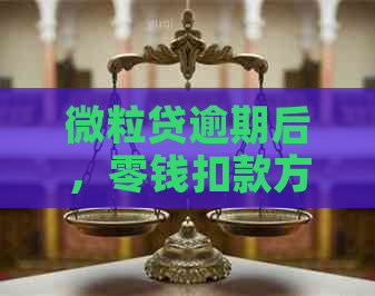 微粒贷逾期后，零钱扣款方式及相关问题解答