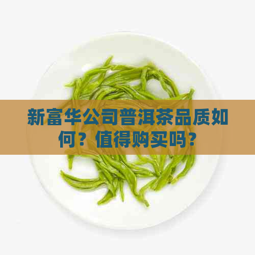 新富华公司普洱茶品质如何？值得购买吗？