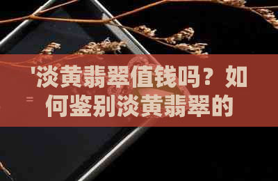 '淡黄翡翠值钱吗？如何鉴别淡黄翡翠的价值？'