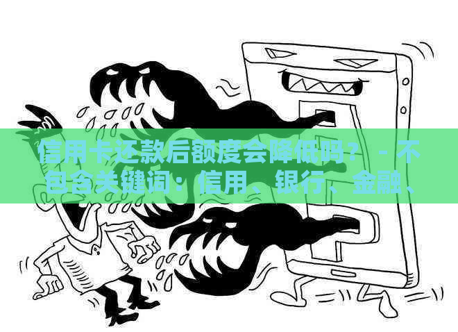 信用卡还款后额度会降低吗？ - 不包含关键词：信用、银行、金融、消费