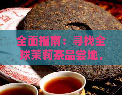 全面指南：寻找全球茉莉茶品尝地，了解哪里的茉莉茶喝？