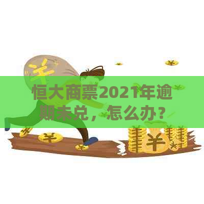 恒大商票2021年逾期未兑，怎么办？