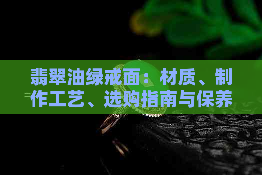 翡翠油绿戒面：材质、制作工艺、选购指南与保养方法全面解析