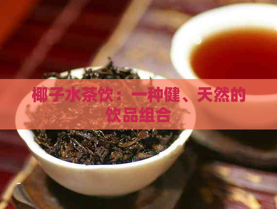 椰子水茶饮：一种健、天然的饮品组合