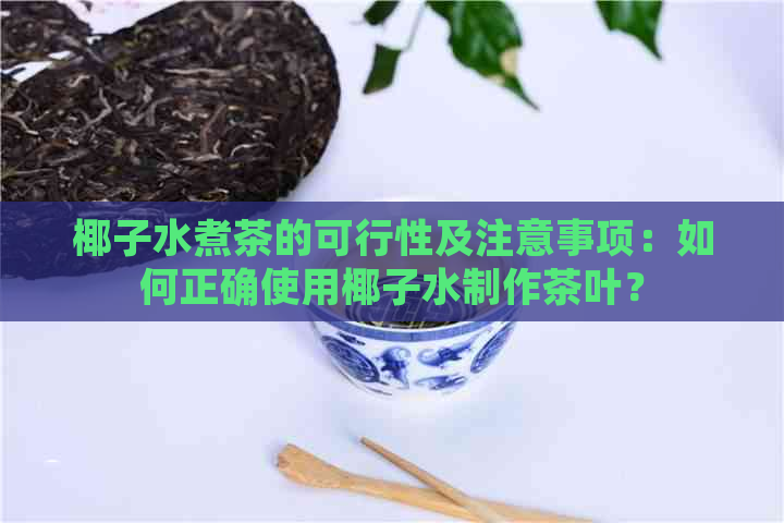 椰子水煮茶的可行性及注意事项：如何正确使用椰子水制作茶叶？