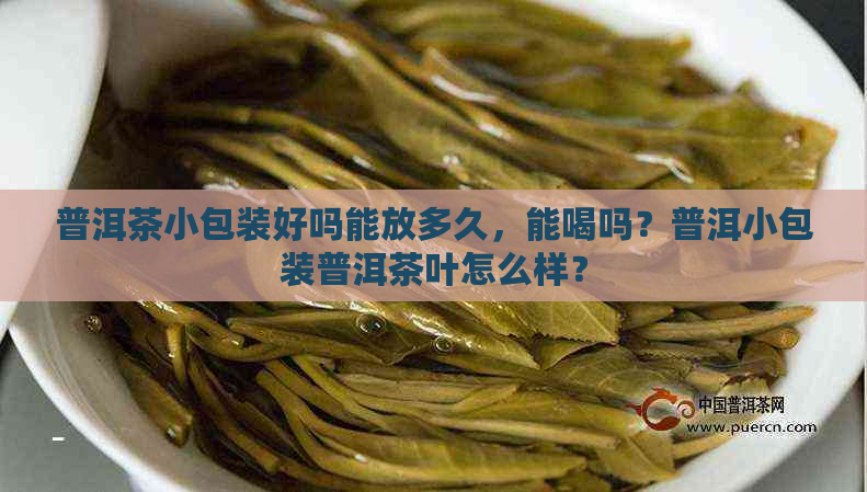 普洱茶小包装好吗能放多久，能喝吗？普洱小包装普洱茶叶怎么样？