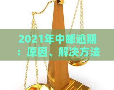 2021年中邮逾期：原因、解决方法及影响全面解析，帮助你了解和处理逾期问题