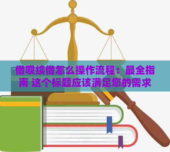 借呗续借怎么操作流程：最全指南 这个标题应该满足您的需求。