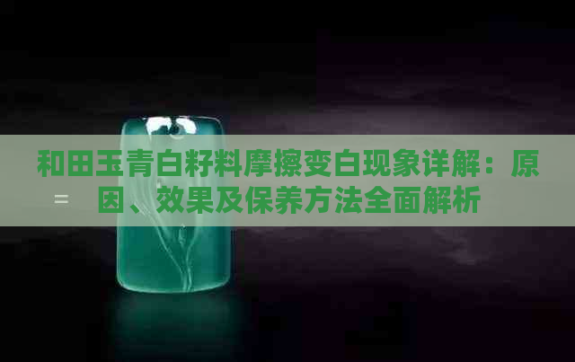 和田玉青白籽料摩擦变白现象详解：原因、效果及保养方法全面解析